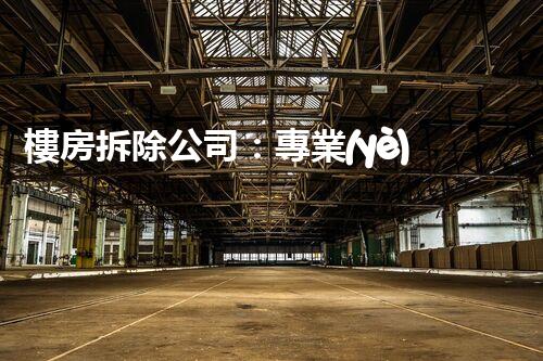 樓房拆除公司：專業(yè)高效，安全拆除專家